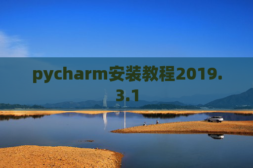 pycharm安装教程2019.3.1 pycharm安装教程2019.3.1